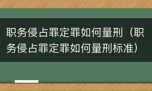 职务侵占罪定罪如何量刑（职务侵占罪定罪如何量刑标准）