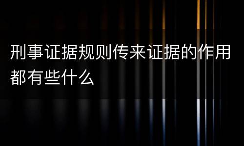 刑事证据规则传来证据的作用都有些什么
