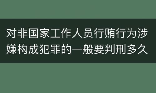 对非国家工作人员行贿行为涉嫌构成犯罪的一般要判刑多久