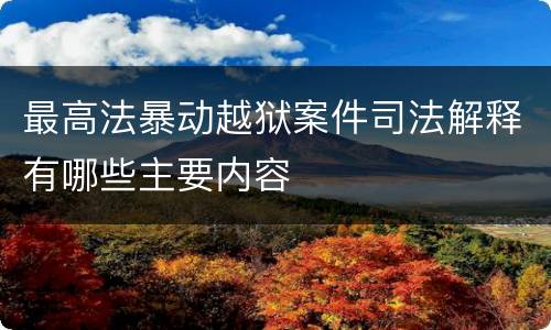 最高法暴动越狱案件司法解释有哪些主要内容