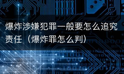 爆炸涉嫌犯罪一般要怎么追究责任（爆炸罪怎么判）