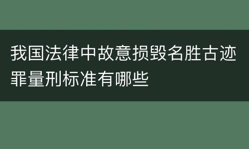 我国法律中故意损毁名胜古迹罪量刑标准有哪些
