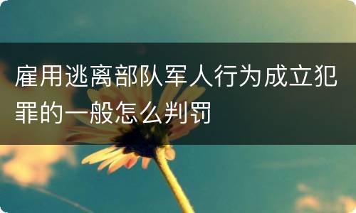雇用逃离部队军人行为成立犯罪的一般怎么判罚