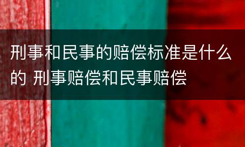 刑事和民事的赔偿标准是什么的 刑事赔偿和民事赔偿