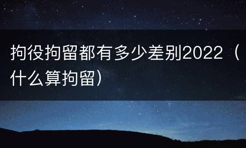 拘役拘留都有多少差别2022（什么算拘留）