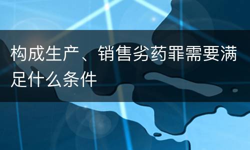 构成生产、销售劣药罪需要满足什么条件