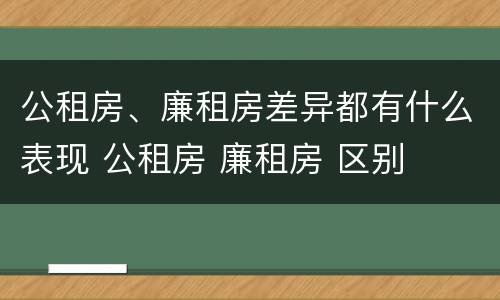 公租房、廉租房差异都有什么表现 公租房 廉租房 区别