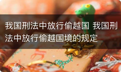 我国刑法中放行偷越国 我国刑法中放行偷越国境的规定