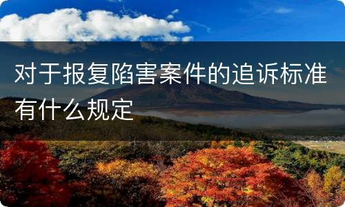 对于报复陷害案件的追诉标准有什么规定