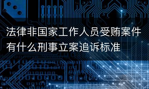 法律非国家工作人员受贿案件有什么刑事立案追诉标准