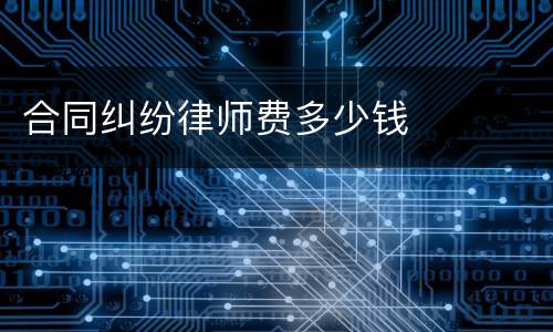 合同纠纷律师费多少钱