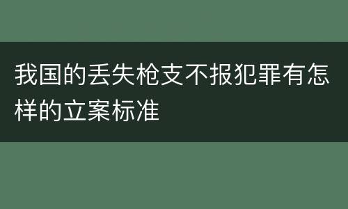 我国的丢失枪支不报犯罪有怎样的立案标准