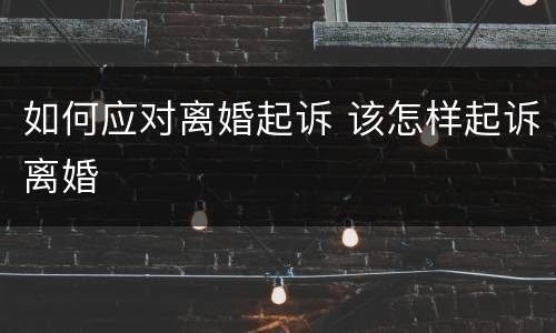 如何应对离婚起诉 该怎样起诉离婚