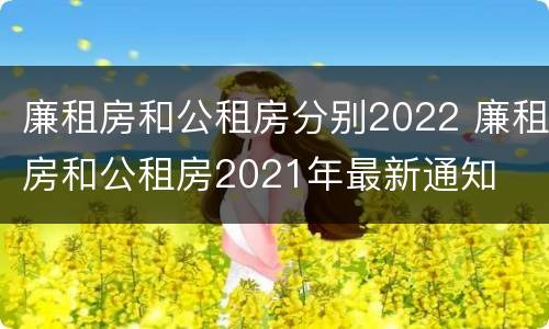 廉租房和公租房分别2022 廉租房和公租房2021年最新通知