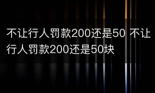 不让行人罚款200还是50 不让行人罚款200还是50块