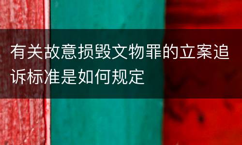 有关故意损毁文物罪的立案追诉标准是如何规定