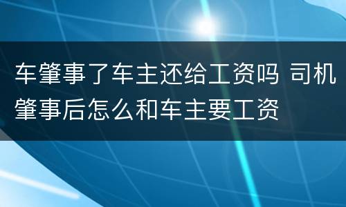车肇事了车主还给工资吗 司机肇事后怎么和车主要工资
