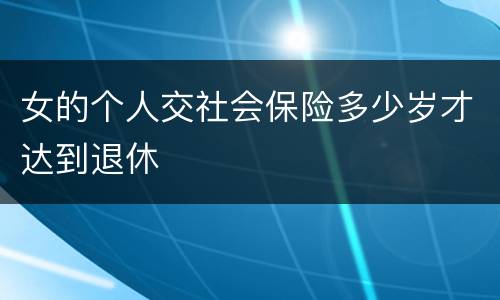 女的个人交社会保险多少岁才达到退休