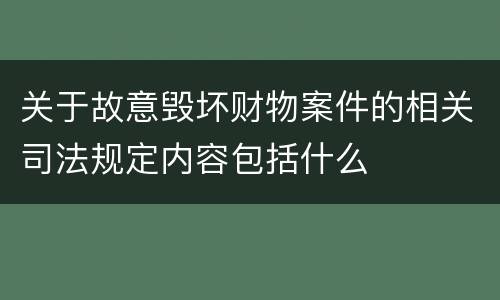关于故意毁坏财物案件的相关司法规定内容包括什么