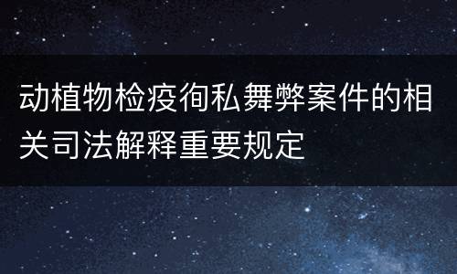 动植物检疫徇私舞弊案件的相关司法解释重要规定