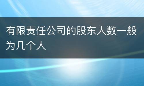 有限责任公司的股东人数一般为几个人
