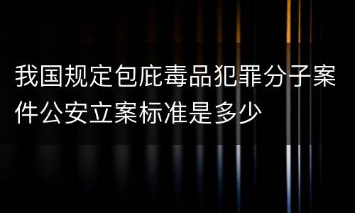 我国规定包庇毒品犯罪分子案件公安立案标准是多少