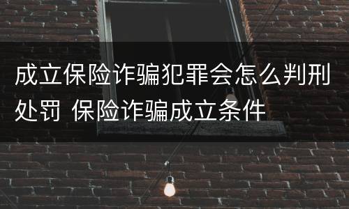 成立保险诈骗犯罪会怎么判刑处罚 保险诈骗成立条件