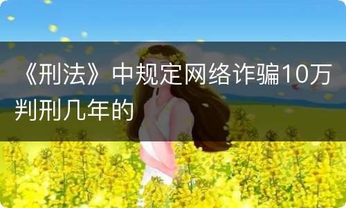 《刑法》中规定网络诈骗10万判刑几年的