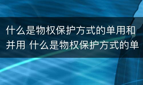 什么是物权保护方式的单用和并用 什么是物权保护方式的单用和并用