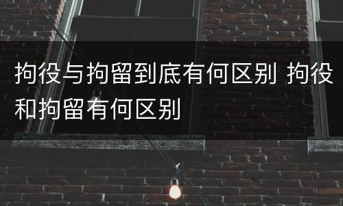 拘役与拘留到底有何区别 拘役和拘留有何区别