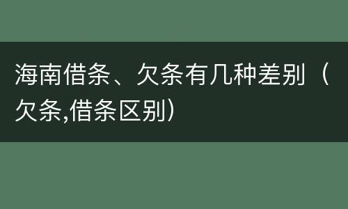 海南借条、欠条有几种差别（欠条,借条区别）