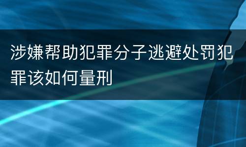 涉嫌帮助犯罪分子逃避处罚犯罪该如何量刑
