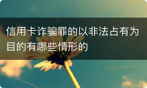 信用卡诈骗罪的以非法占有为目的有哪些情形的