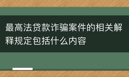 最高法贷款诈骗案件的相关解释规定包括什么内容