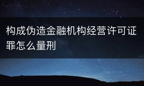 构成伪造金融机构经营许可证罪怎么量刑