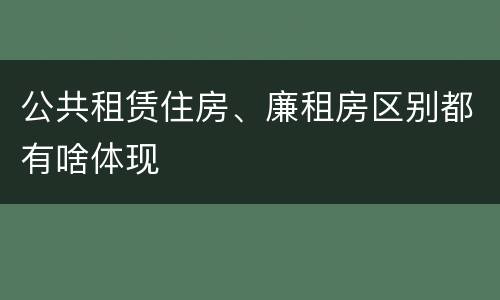 公共租赁住房、廉租房区别都有啥体现