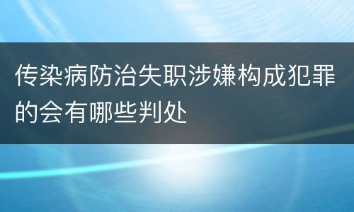 传染病防治失职涉嫌构成犯罪的会有哪些判处