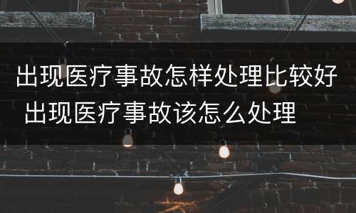 出现医疗事故怎样处理比较好 出现医疗事故该怎么处理