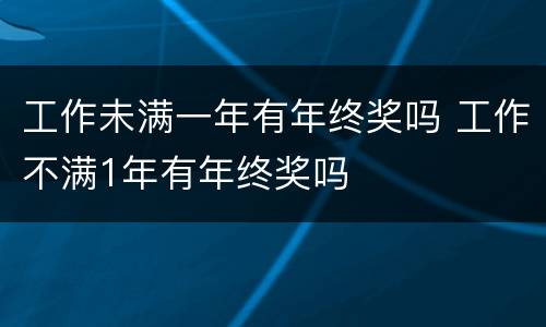 工作未满一年有年终奖吗 工作不满1年有年终奖吗
