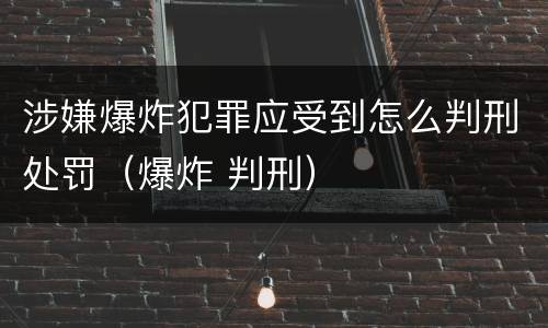 涉嫌爆炸犯罪应受到怎么判刑处罚（爆炸 判刑）