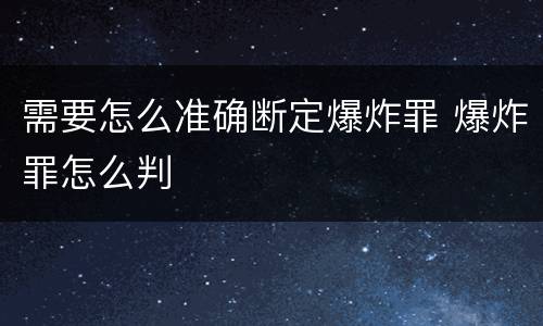 需要怎么准确断定爆炸罪 爆炸罪怎么判