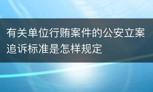 有关单位行贿案件的公安立案追诉标准是怎样规定