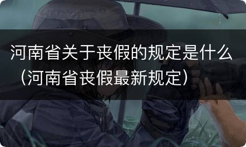 河南省关于丧假的规定是什么（河南省丧假最新规定）