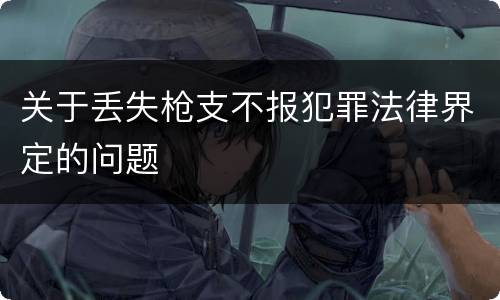 关于丢失枪支不报犯罪法律界定的问题