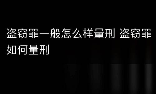 盗窃罪一般怎么样量刑 盗窃罪如何量刑