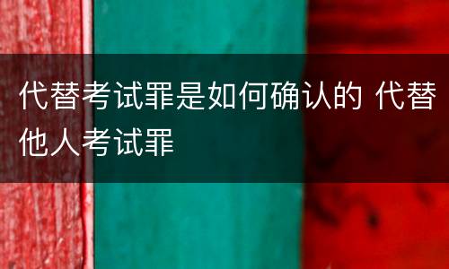 代替考试罪是如何确认的 代替他人考试罪