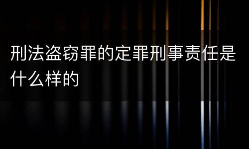刑法盗窃罪的定罪刑事责任是什么样的