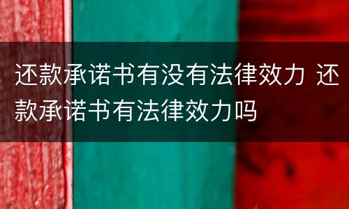 还款承诺书有没有法律效力 还款承诺书有法律效力吗