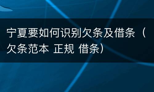 宁夏要如何识别欠条及借条（欠条范本 正规 借条）
