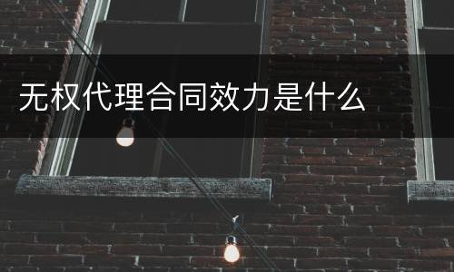 无权代理合同效力是什么